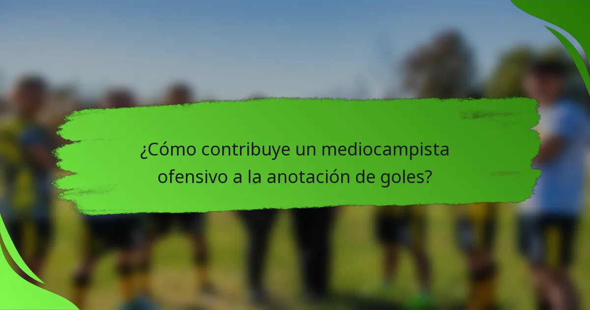 ¿Cómo contribuye un mediocampista ofensivo a la anotación de goles?