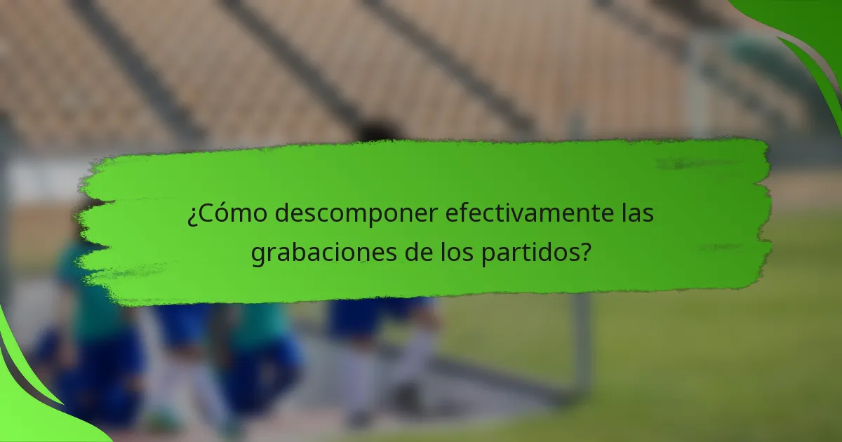 ¿Cómo descomponer efectivamente las grabaciones de los partidos?