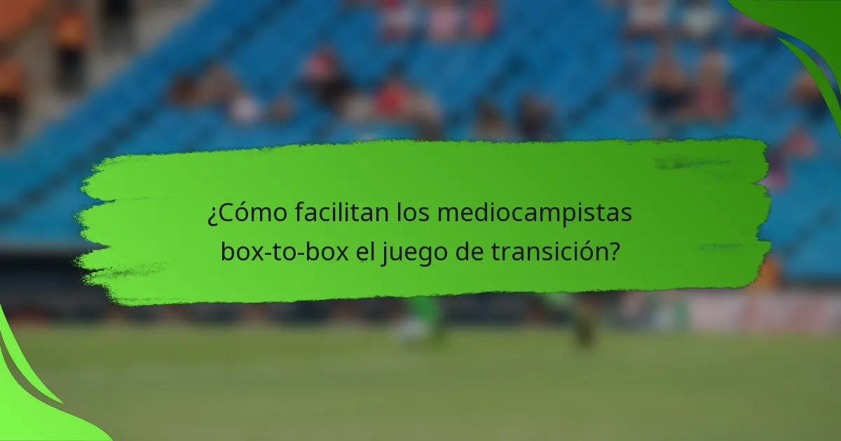 ¿Cómo facilitan los mediocampistas box-to-box el juego de transición?