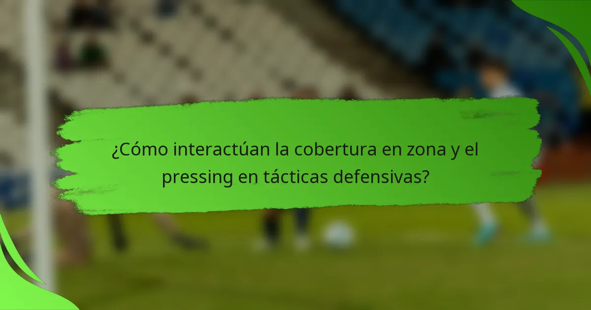 ¿Cómo interactúan la cobertura en zona y el pressing en tácticas defensivas?