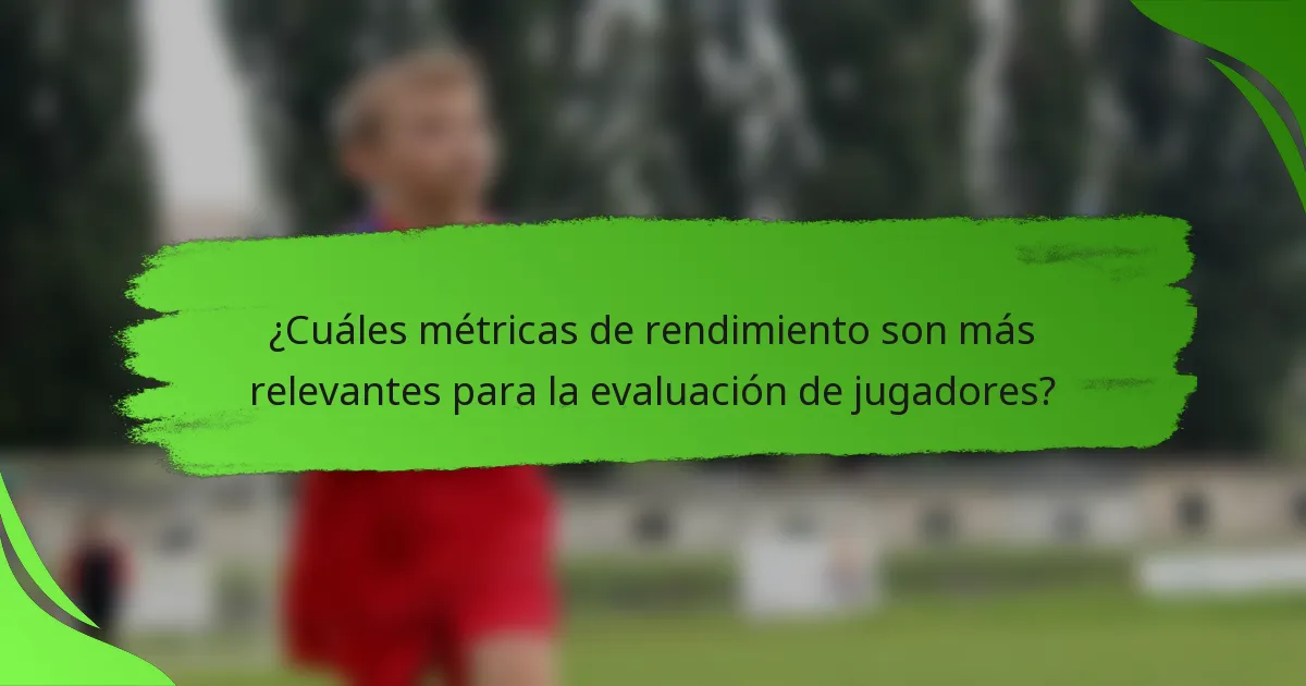 ¿Cuáles métricas de rendimiento son más relevantes para la evaluación de jugadores?