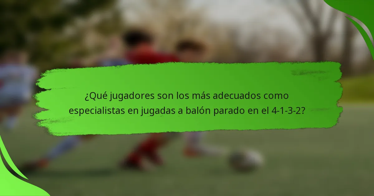 ¿Qué jugadores son los más adecuados como especialistas en jugadas a balón parado en el 4-1-3-2?