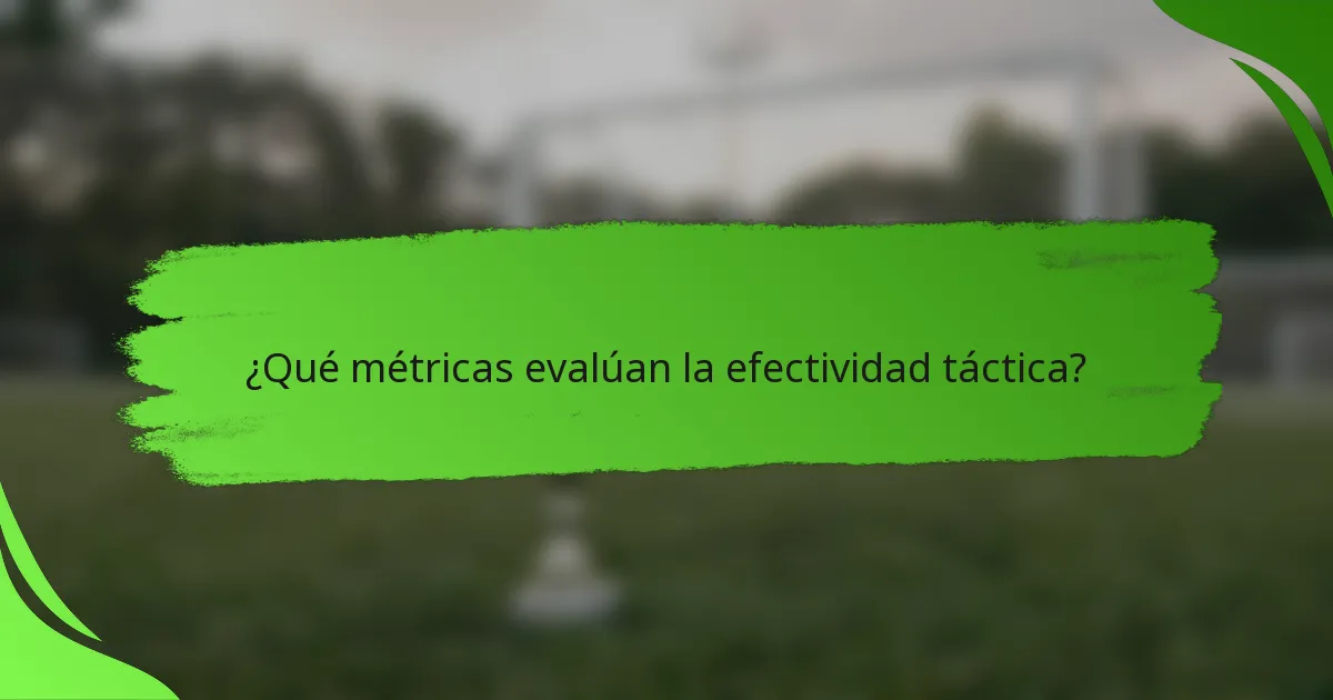 ¿Qué métricas evalúan la efectividad táctica?