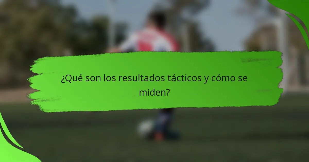 ¿Qué son los resultados tácticos y cómo se miden?